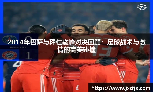 2014年巴萨与拜仁巅峰对决回顾：足球战术与激情的完美碰撞