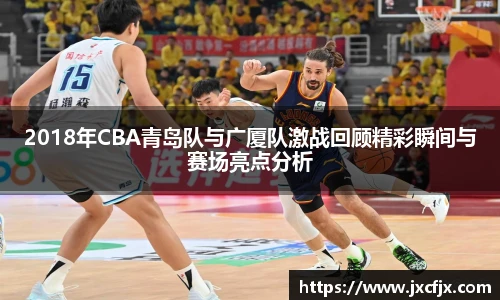2018年CBA青岛队与广厦队激战回顾精彩瞬间与赛场亮点分析