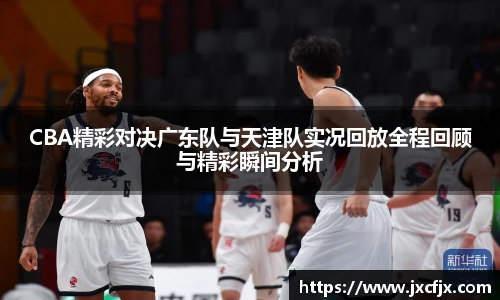 CBA精彩对决广东队与天津队实况回放全程回顾与精彩瞬间分析