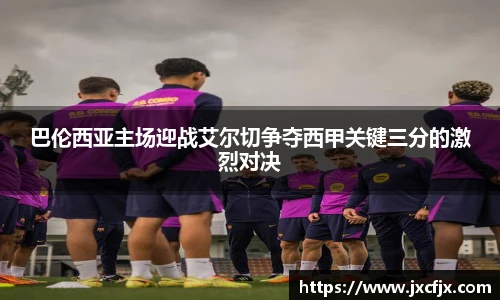 巴伦西亚主场迎战艾尔切争夺西甲关键三分的激烈对决