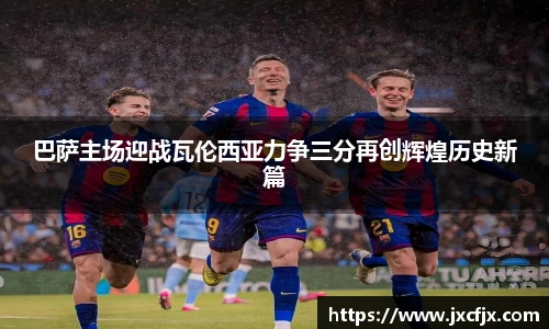巴萨主场迎战瓦伦西亚力争三分再创辉煌历史新篇
