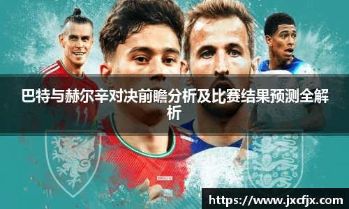 巴特与赫尔辛对决前瞻分析及比赛结果预测全解析