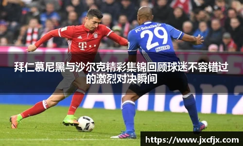 拜仁慕尼黑与沙尔克精彩集锦回顾球迷不容错过的激烈对决瞬间