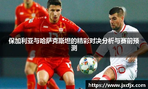 保加利亚与哈萨克斯坦的精彩对决分析与赛前预测
