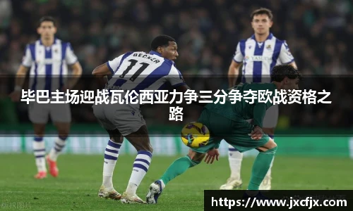 毕巴主场迎战瓦伦西亚力争三分争夺欧战资格之路